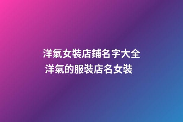 洋氣女裝店鋪名字大全 洋氣的服裝店名女裝-第1張-店鋪起名-玄機派